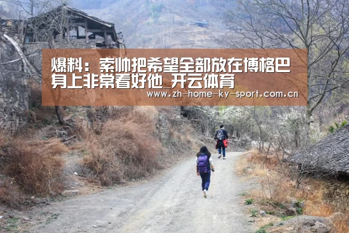 爆料:索帅把希望全部放在博格巴身上非常看好他_开云体育(图2) 开云集团